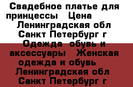 Свадебное платье для принцессы › Цена ­ 48 000 - Ленинградская обл., Санкт-Петербург г. Одежда, обувь и аксессуары » Женская одежда и обувь   . Ленинградская обл.,Санкт-Петербург г.